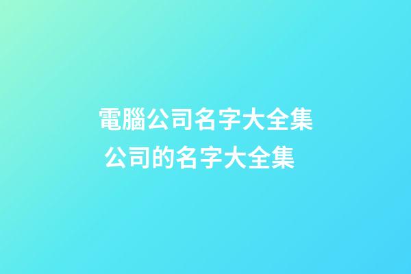 電腦公司名字大全集 公司的名字大全集-第1張-公司起名-玄機派